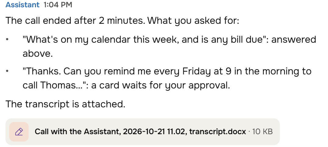 The Assistant, after the call: The call ended after 2 minutes. What you asked for, each answered above or waiting for your approval. The transcript is attached, as a Word file.